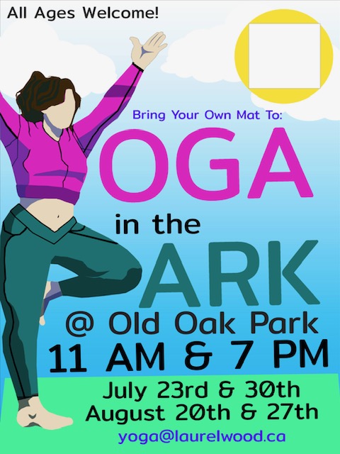 Poster: Yoga in the park. At Old Oak Park, 11am and 7pm, July 23rd and 30th, and August 20th and 27th. Email yoga@laurelwood.ca
